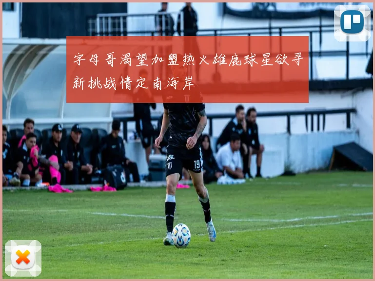字母哥渴望加盟热火雄鹿球星欲寻新挑战情定南海岸
