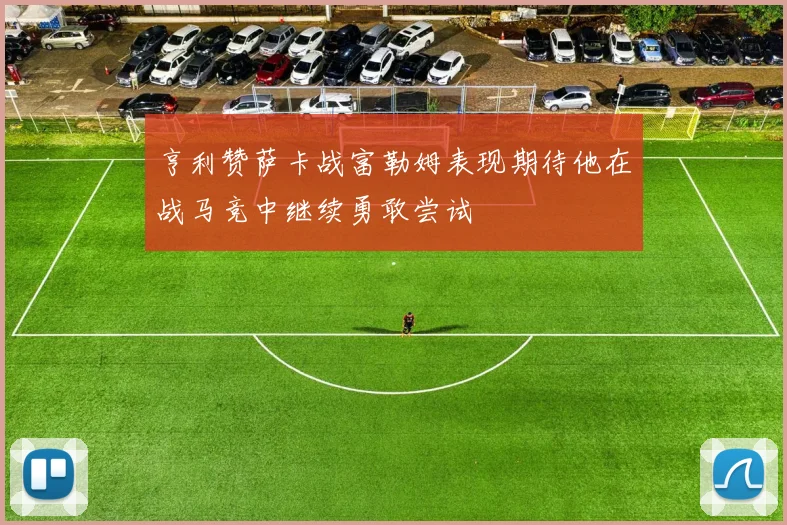 亨利赞萨卡战富勒姆表现期待他在战马竞中继续勇敢尝试