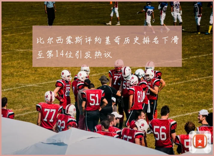 比尔西蒙斯评约基奇历史排名下滑至第14位引发热议